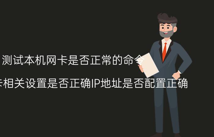 测试本机网卡是否正常的命令 检查网卡相关设置是否正确IP地址是否配置正确？